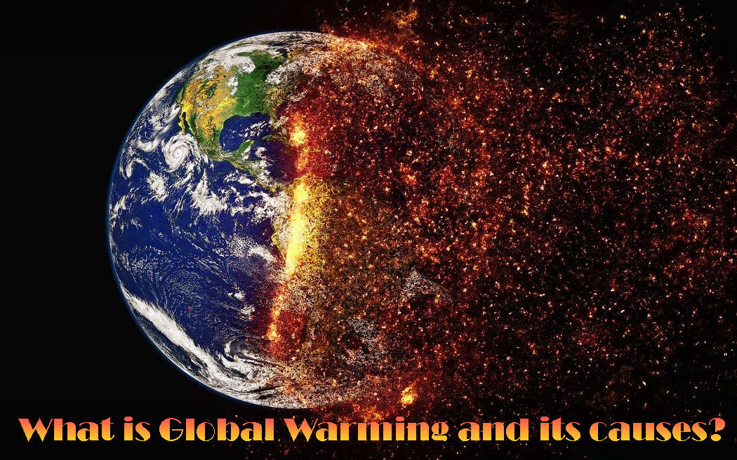 What are Global Warming and its causes?